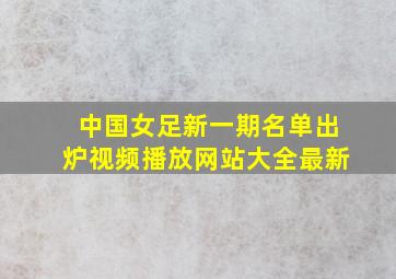 中国女足新一期名单出炉视频播放网站大全最新