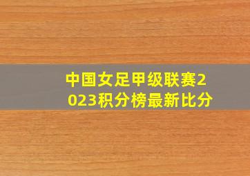 中国女足甲级联赛2023积分榜最新比分