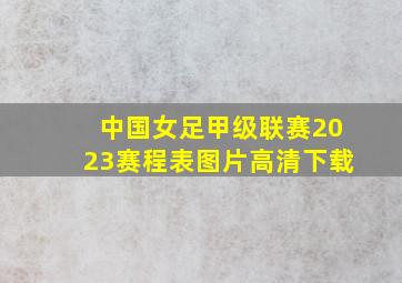 中国女足甲级联赛2023赛程表图片高清下载