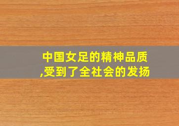 中国女足的精神品质,受到了全社会的发扬