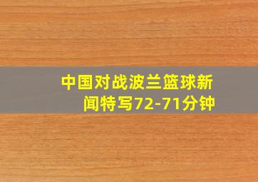 中国对战波兰篮球新闻特写72-71分钟