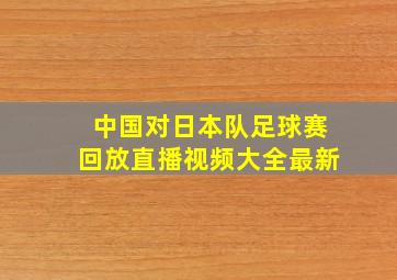 中国对日本队足球赛回放直播视频大全最新