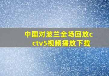 中国对波兰全场回放cctv5视频播放下载