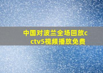 中国对波兰全场回放cctv5视频播放免费