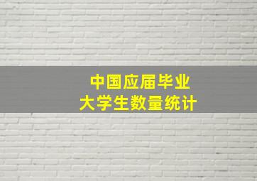 中国应届毕业大学生数量统计