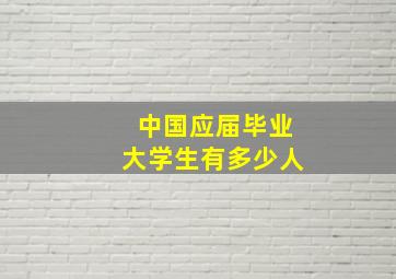 中国应届毕业大学生有多少人