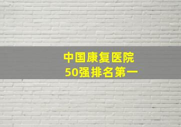 中国康复医院50强排名第一