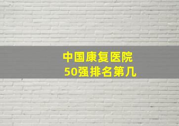 中国康复医院50强排名第几