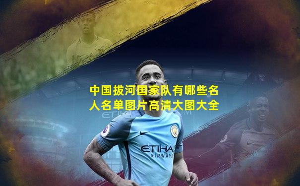 中国拔河国家队有哪些名人名单图片高清大图大全