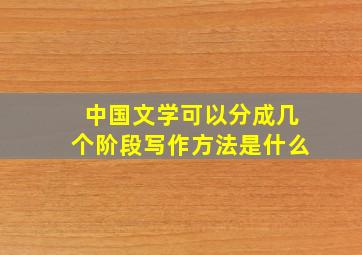 中国文学可以分成几个阶段写作方法是什么