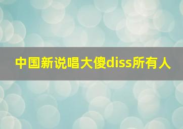 中国新说唱大傻diss所有人