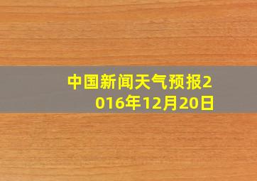 中国新闻天气预报2016年12月20日