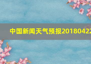 中国新闻天气预报20180422