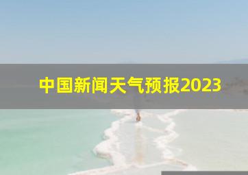 中国新闻天气预报2023