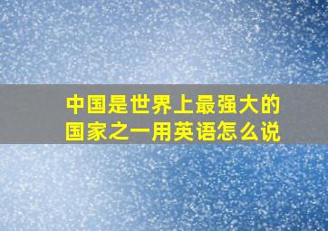 中国是世界上最强大的国家之一用英语怎么说