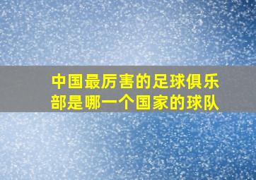 中国最厉害的足球俱乐部是哪一个国家的球队