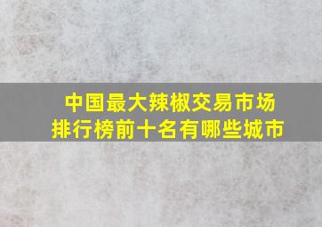 中国最大辣椒交易市场排行榜前十名有哪些城市