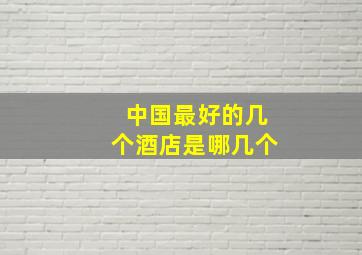 中国最好的几个酒店是哪几个