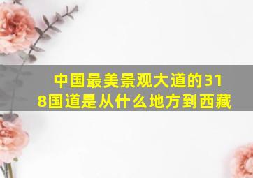 中国最美景观大道的318国道是从什么地方到西藏