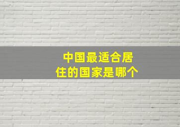 中国最适合居住的国家是哪个