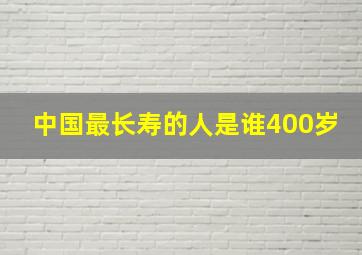 中国最长寿的人是谁400岁