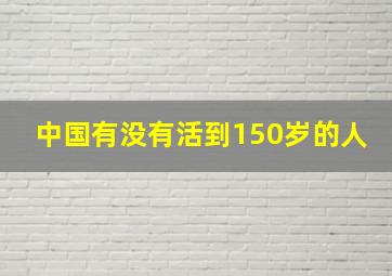 中国有没有活到150岁的人