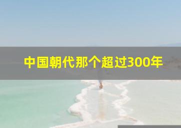 中国朝代那个超过300年