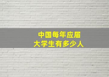 中国每年应届大学生有多少人