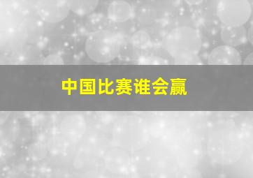 中国比赛谁会赢