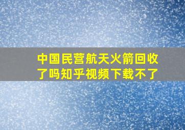 中国民营航天火箭回收了吗知乎视频下载不了