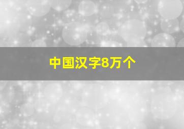 中国汉字8万个