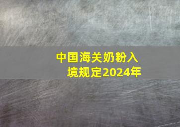 中国海关奶粉入境规定2024年