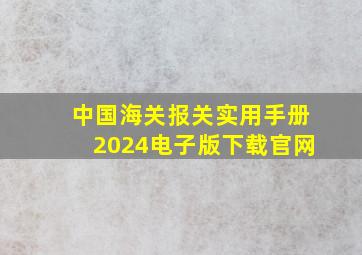 中国海关报关实用手册2024电子版下载官网