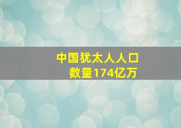 中国犹太人人口数量174亿万