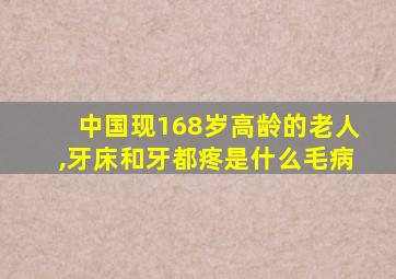 中国现168岁高龄的老人,牙床和牙都疼是什么毛病