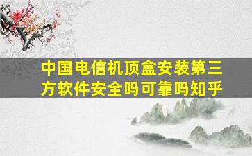 中国电信机顶盒安装第三方软件安全吗可靠吗知乎