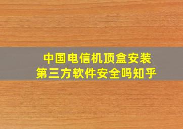 中国电信机顶盒安装第三方软件安全吗知乎