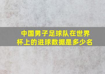 中国男子足球队在世界杯上的进球数据是多少名