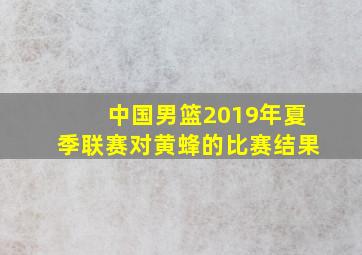 中国男篮2019年夏季联赛对黄蜂的比赛结果