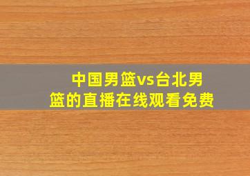 中国男篮vs台北男篮的直播在线观看免费