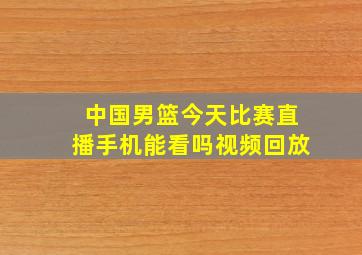 中国男篮今天比赛直播手机能看吗视频回放