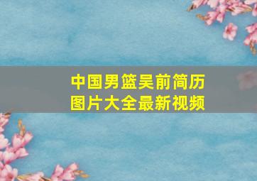 中国男篮吴前简历图片大全最新视频