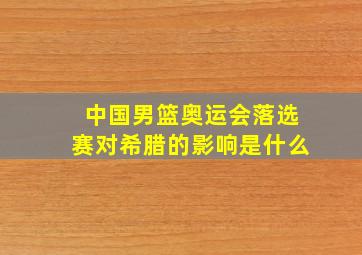 中国男篮奥运会落选赛对希腊的影响是什么