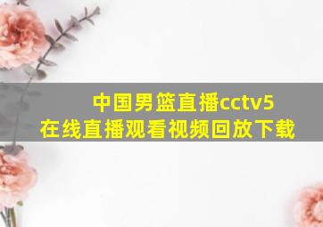 中国男篮直播cctv5在线直播观看视频回放下载