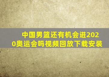 中国男篮还有机会进2020奥运会吗视频回放下载安装