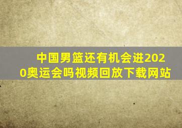 中国男篮还有机会进2020奥运会吗视频回放下载网站