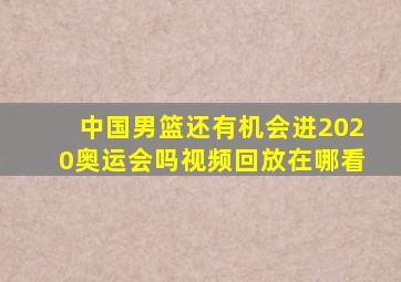 中国男篮还有机会进2020奥运会吗视频回放在哪看