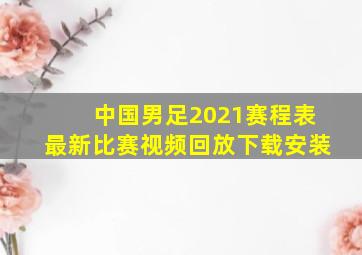 中国男足2021赛程表最新比赛视频回放下载安装