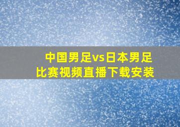 中国男足vs日本男足比赛视频直播下载安装