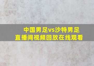 中国男足vs沙特男足直播间视频回放在线观看